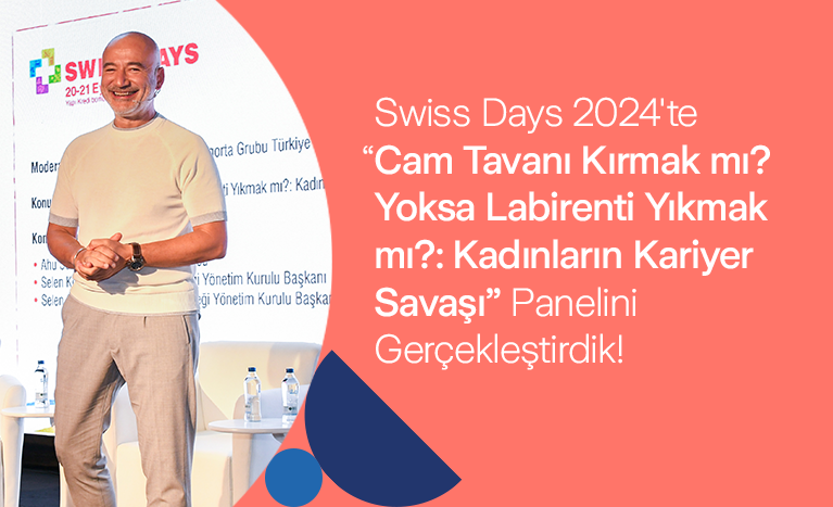 Swiss Days 2024’te “Cam Tavanı Kırmak mı? Yoksa Labirenti Yıkmak mı? Kadınların Kariyer Savaşı” Panelini Gerçekleştirdik!